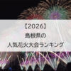 【2026】島根県の人気花火大会ランキング
